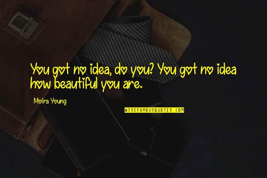 Cute You're Beautiful Quotes By Moira Young: You got no idea, do you? You got