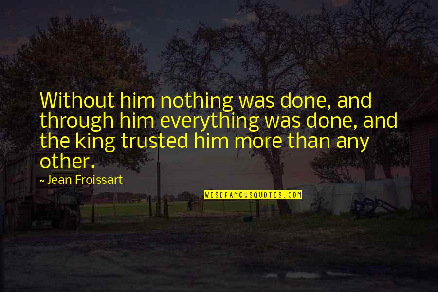 Cutely Quotes By Jean Froissart: Without him nothing was done, and through him