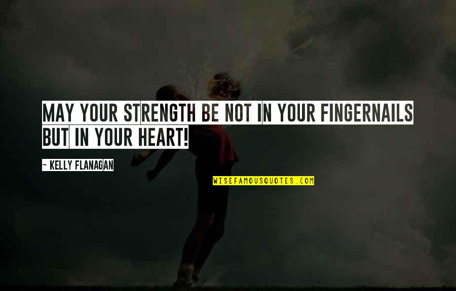 Cutely Quotes By Kelly Flanagan: May your strength be not in your fingernails