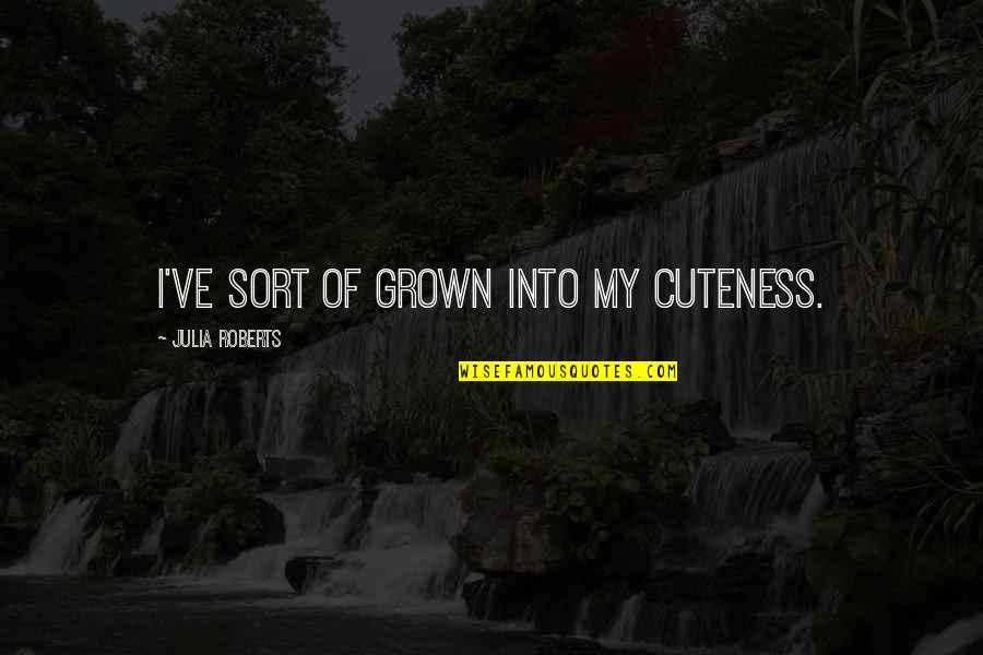 Cuteness At Its Best Quotes By Julia Roberts: I've sort of grown into my cuteness.