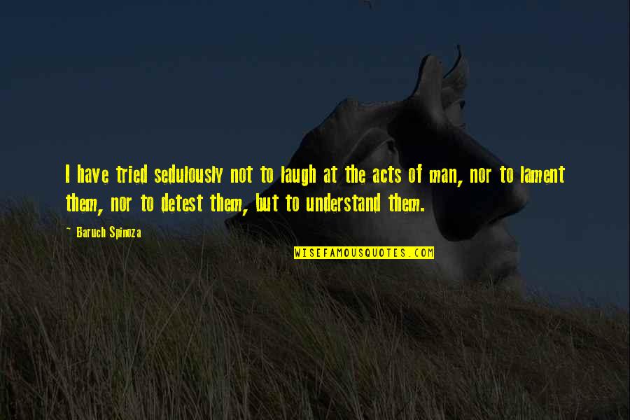 Cuter Than You Quotes By Baruch Spinoza: I have tried sedulously not to laugh at Cuter Than You Quotes By Baruch Spinoza: I have tried sedulously not to laugh at