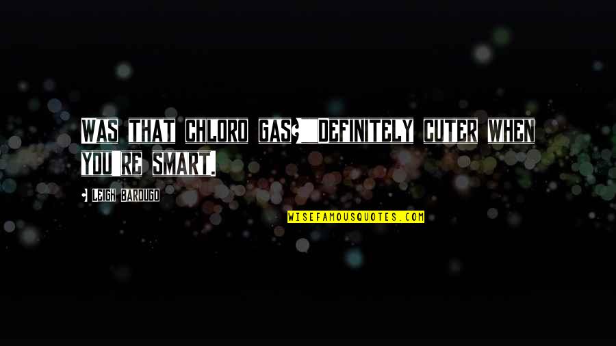 Cuter Than You Quotes By Leigh Bardugo: Was that chloro gas?""Definitely cuter when you're smart. Cuter Than You Quotes By Leigh Bardugo: Was that chloro gas?""Definitely cuter when you're smart.