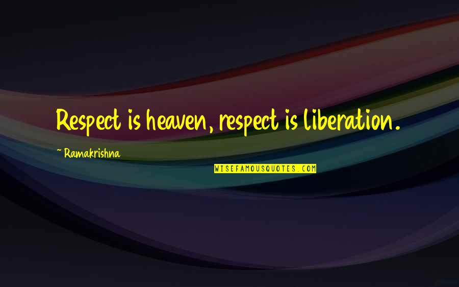 Cuter Than Your Girlfriend Quotes By Ramakrishna: Respect is heaven, respect is liberation. Cuter Than Your Girlfriend Quotes By Ramakrishna: Respect is heaven, respect is liberation.