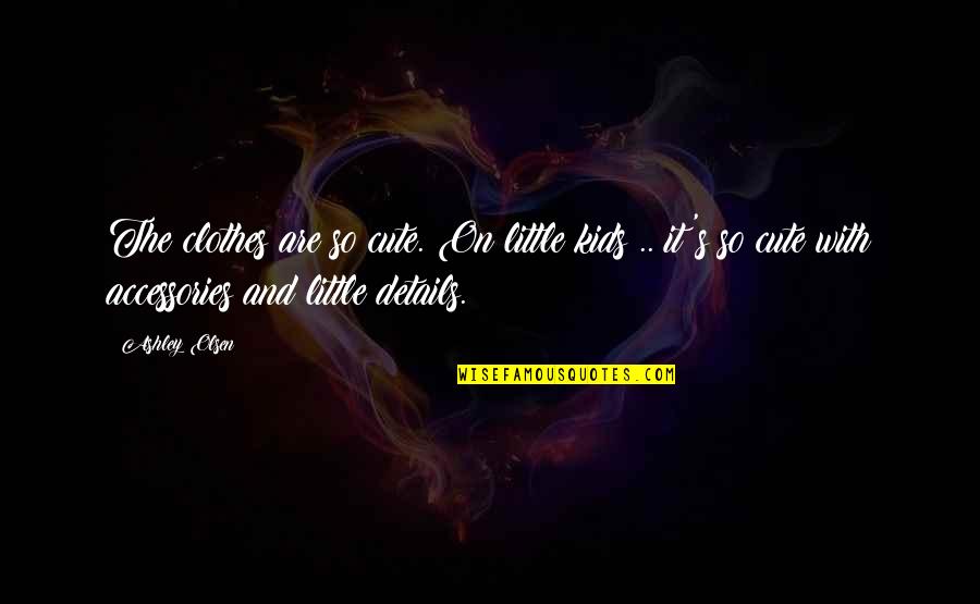 Cute's Quotes By Ashley Olsen: The clothes are so cute. On little kids Cute's Quotes By Ashley Olsen: The clothes are so cute. On little kids