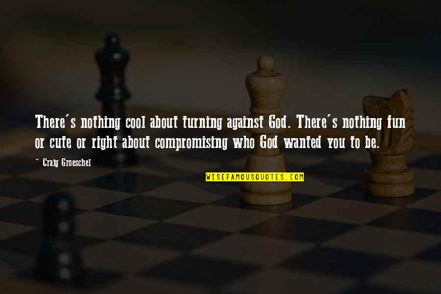 Cute's Quotes By Craig Groeschel: There's nothing cool about turning against God. There's Cute's Quotes By Craig Groeschel: There's nothing cool about turning against God. There's
