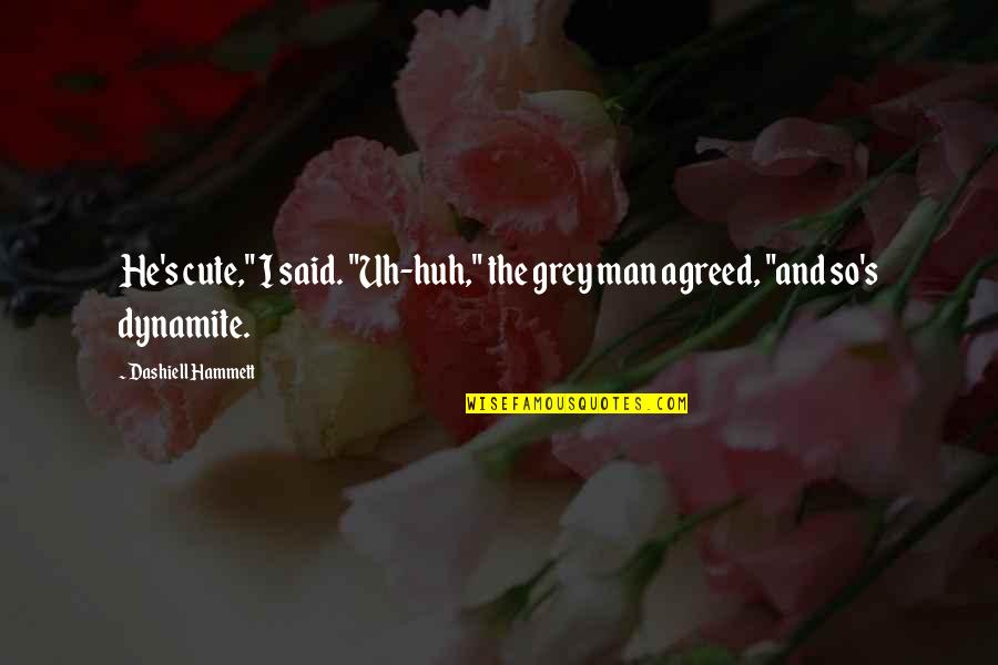 Cute's Quotes By Dashiell Hammett: He's cute," I said. "Uh-huh," the grey man Cute's Quotes By Dashiell Hammett: He's cute," I said. "Uh-huh," the grey man