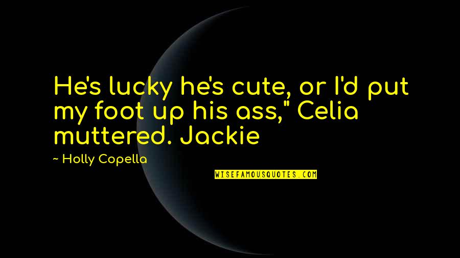 Cute's Quotes By Holly Copella: He's lucky he's cute, or I'd put my