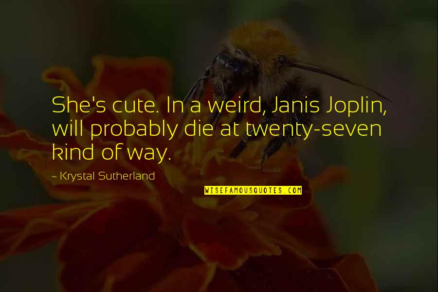 Cute's Quotes By Krystal Sutherland: She's cute. In a weird, Janis Joplin, will