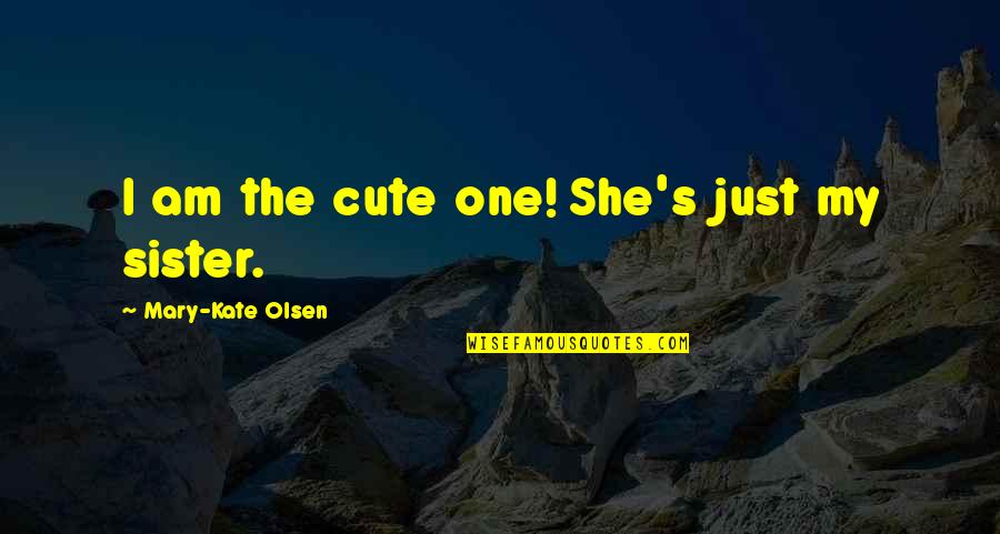 Cute's Quotes By Mary-Kate Olsen: I am the cute one! She's just my