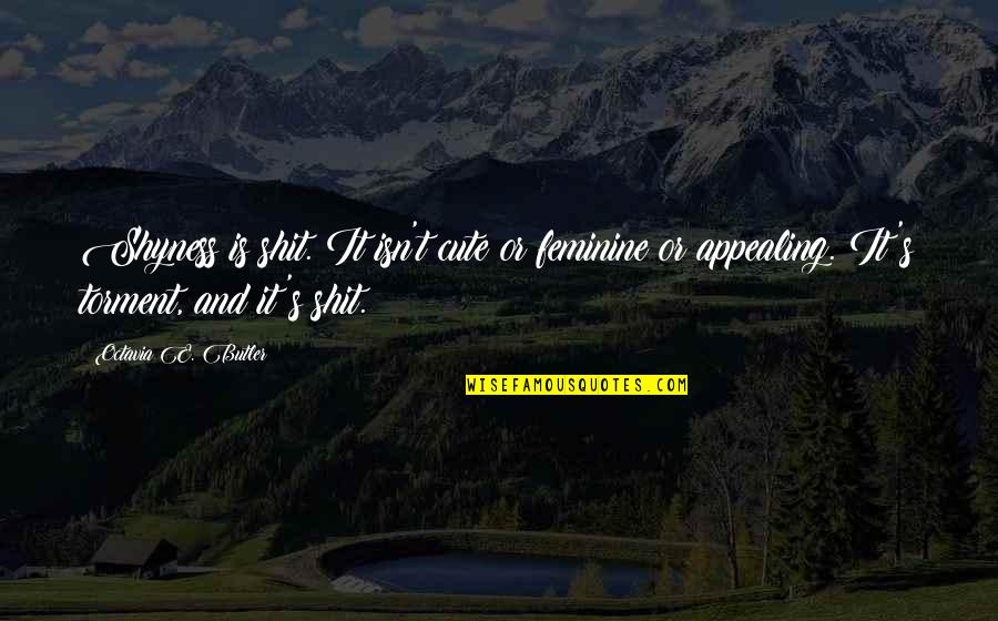 Cute's Quotes By Octavia E. Butler: Shyness is shit. It isn't cute or feminine Cute's Quotes By Octavia E. Butler: Shyness is shit. It isn't cute or feminine