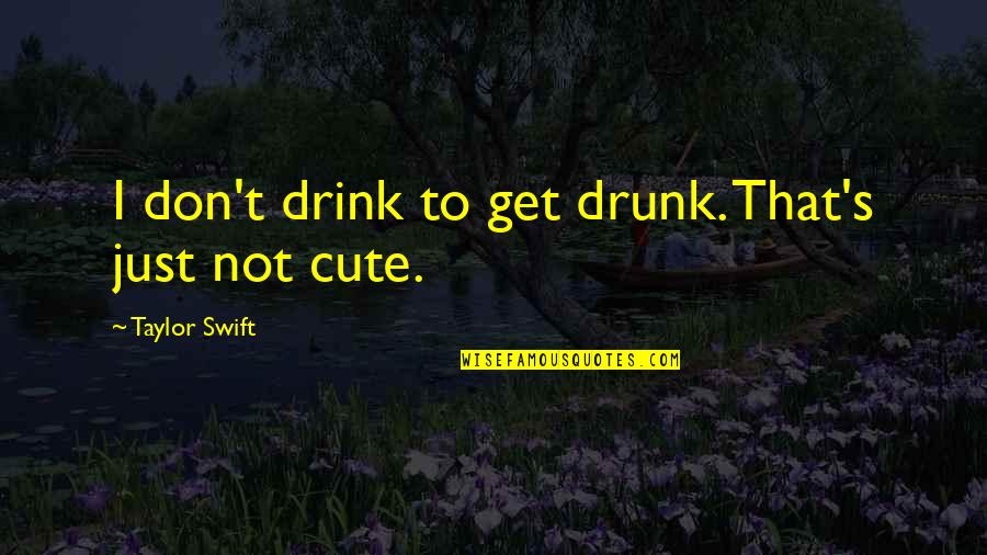 Cute's Quotes By Taylor Swift: I don't drink to get drunk. That's just