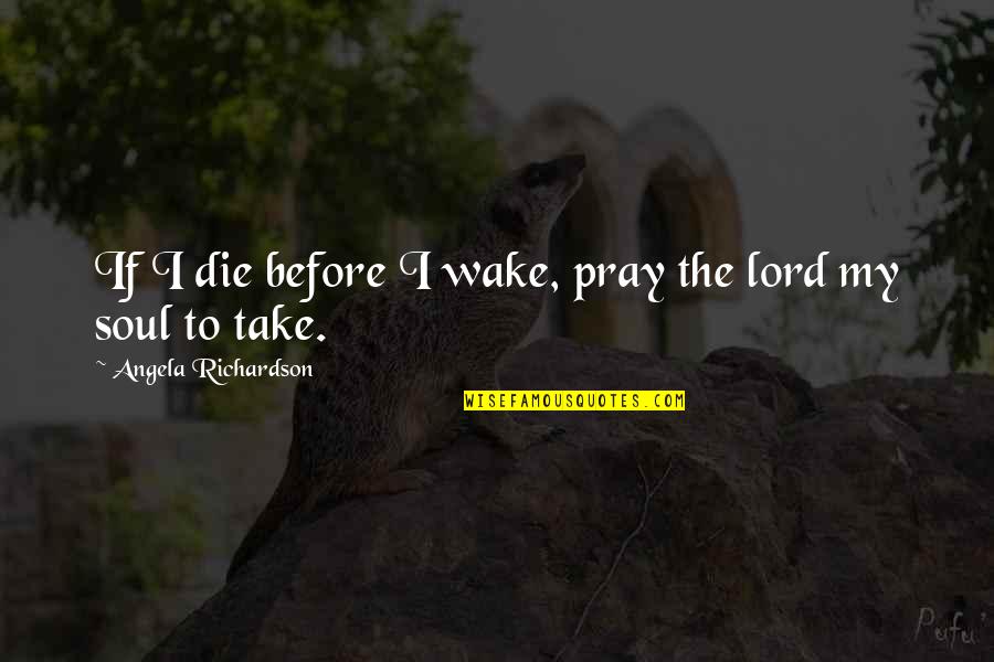 Cutest Person Quotes By Angela Richardson: If I die before I wake, pray the