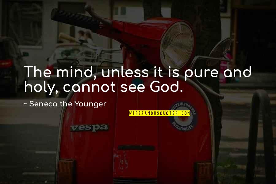 Cutesy Quotes By Seneca The Younger: The mind, unless it is pure and holy,