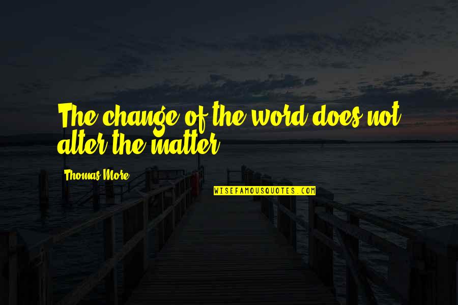 Cutesy Quotes By Thomas More: The change of the word does not alter