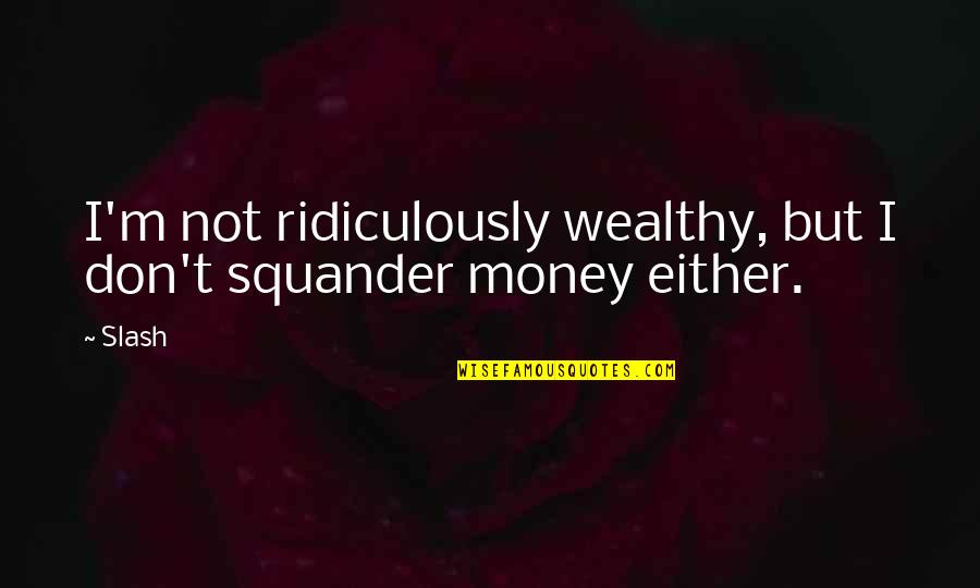 Cutesypiedness Quotes By Slash: I'm not ridiculously wealthy, but I don't squander