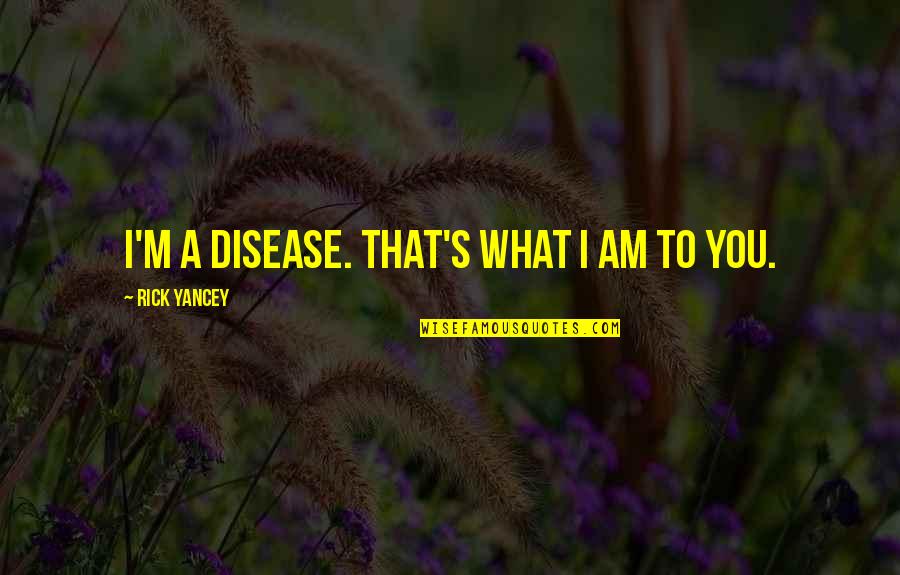 Cuthbert Calculus Quotes By Rick Yancey: I'm a disease. That's what I am to