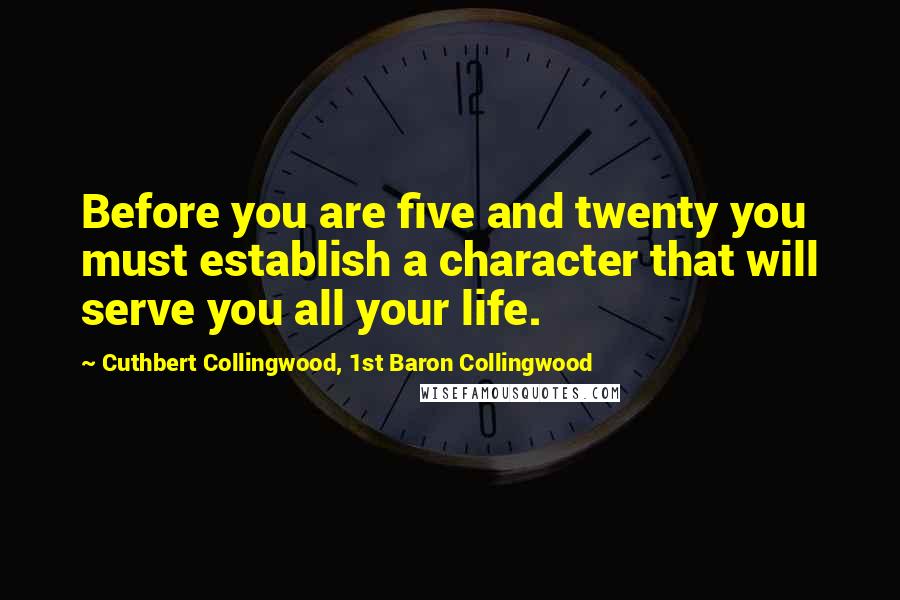 Cuthbert Collingwood, 1st Baron Collingwood quotes: Before you are five and twenty you must establish a character that will serve you all your life.