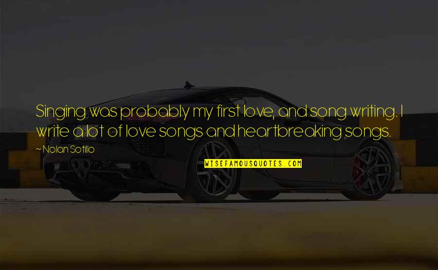 Cutherell Quotes By Nolan Sotillo: Singing was probably my first love, and song Cutherell Quotes By Nolan Sotillo: Singing was probably my first love, and song