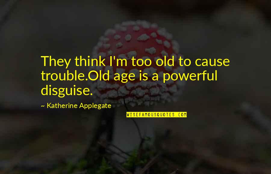 Cutia Muzicala Quotes By Katherine Applegate: They think I'm too old to cause trouble.Old