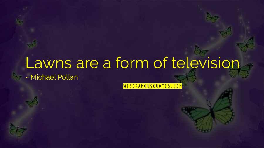 Cution Quotes By Michael Pollan: Lawns are a form of television Cution Quotes By Michael Pollan: Lawns are a form of television