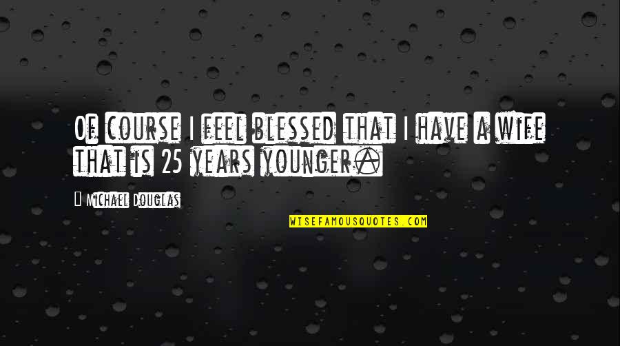 Cutioner Quotes By Michael Douglas: Of course I feel blessed that I have