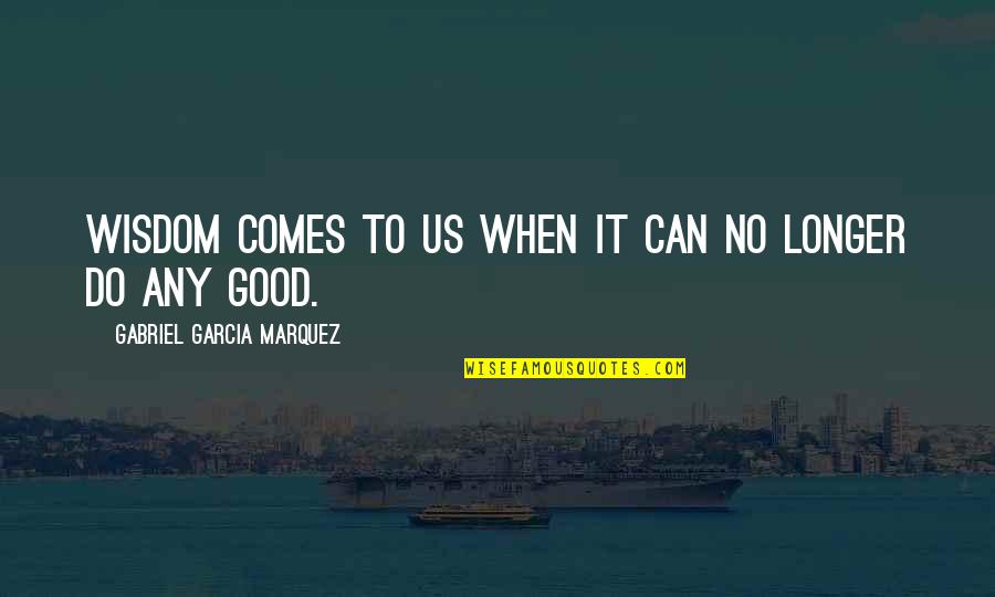Cutlass Car Quotes By Gabriel Garcia Marquez: Wisdom comes to us when it can no Cutlass Car Quotes By Gabriel Garcia Marquez: Wisdom comes to us when it can no