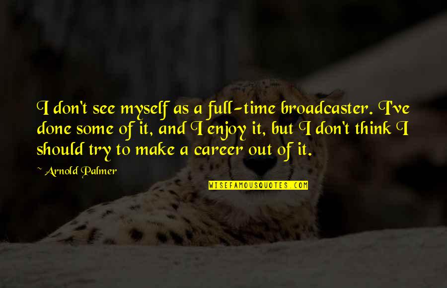 Cutlasses E G Quotes By Arnold Palmer: I don't see myself as a full-time broadcaster. Cutlasses E G Quotes By Arnold Palmer: I don't see myself as a full-time broadcaster.