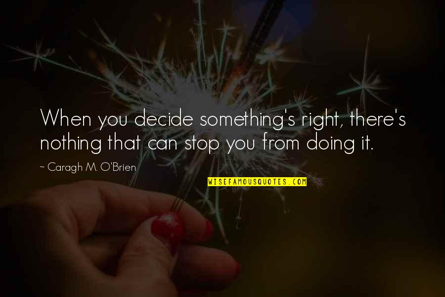 Cutlasses E G Quotes By Caragh M. O'Brien: When you decide something's right, there's nothing that Cutlasses E G Quotes By Caragh M. O'Brien: When you decide something's right, there's nothing that