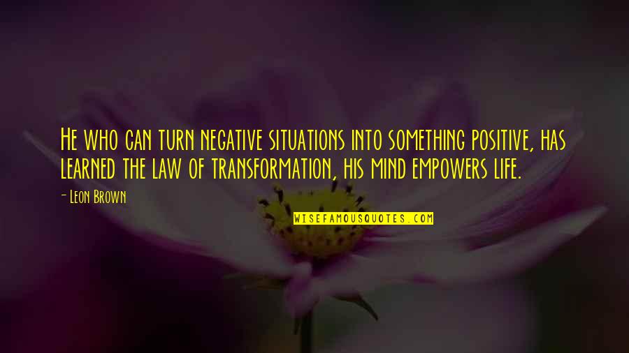 Cutoff Quotes By Leon Brown: He who can turn negative situations into something