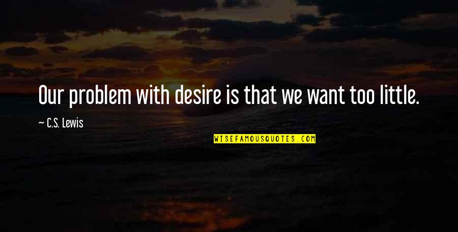 Cutone Mario Quotes By C.S. Lewis: Our problem with desire is that we want Cutone Mario Quotes By C.S. Lewis: Our problem with desire is that we want