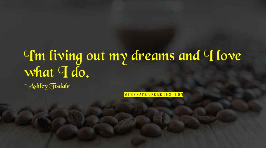 Cutout Animation Quotes By Ashley Tisdale: I'm living out my dreams and I love