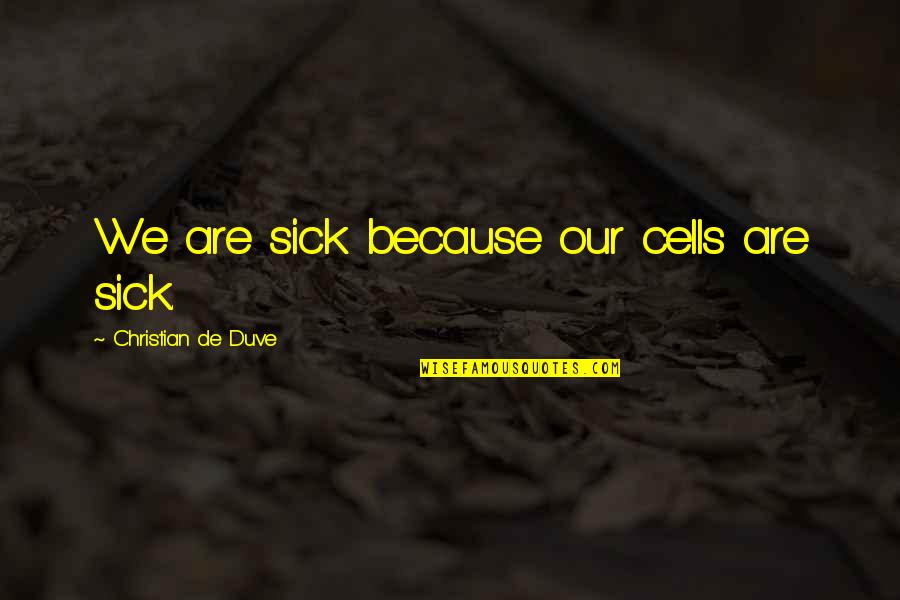 Cutrer Chardonnay Quotes By Christian De Duve: We are sick because our cells are sick. Cutrer Chardonnay Quotes By Christian De Duve: We are sick because our cells are sick.