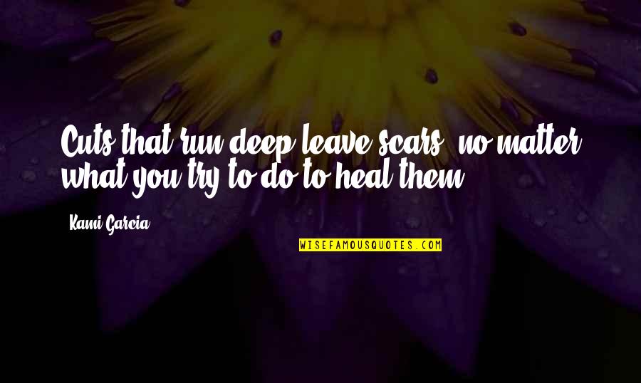 Cuts Heal Quotes By Kami Garcia: Cuts that run deep leave scars, no matter