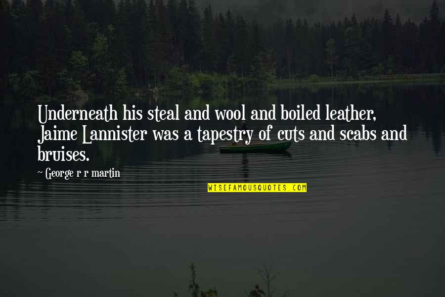 Cuts Quotes By George R R Martin: Underneath his steal and wool and boiled leather, Cuts Quotes By George R R Martin: Underneath his steal and wool and boiled leather,