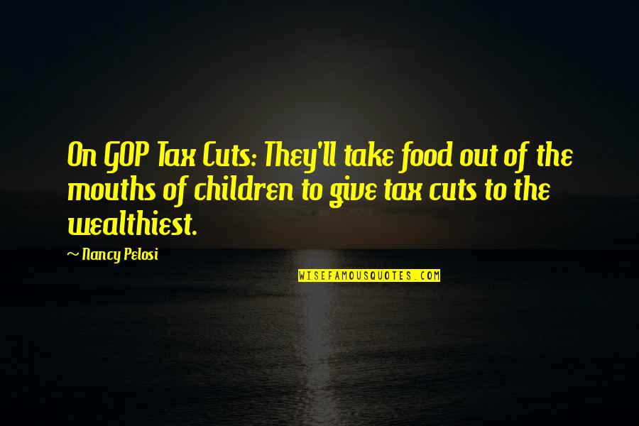 Cuts Quotes By Nancy Pelosi: On GOP Tax Cuts: They'll take food out Cuts Quotes By Nancy Pelosi: On GOP Tax Cuts: They'll take food out