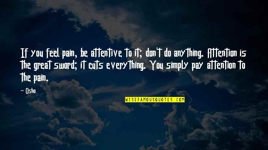 Cuts Quotes By Osho: If you feel pain, be attentive to it; Cuts Quotes By Osho: If you feel pain, be attentive to it;