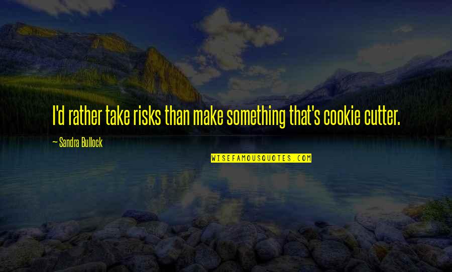 Cutters Quotes By Sandra Bullock: I'd rather take risks than make something that's