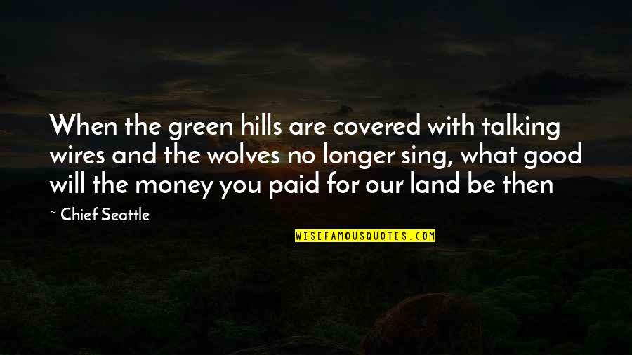Cutting Arm Quotes By Chief Seattle: When the green hills are covered with talking