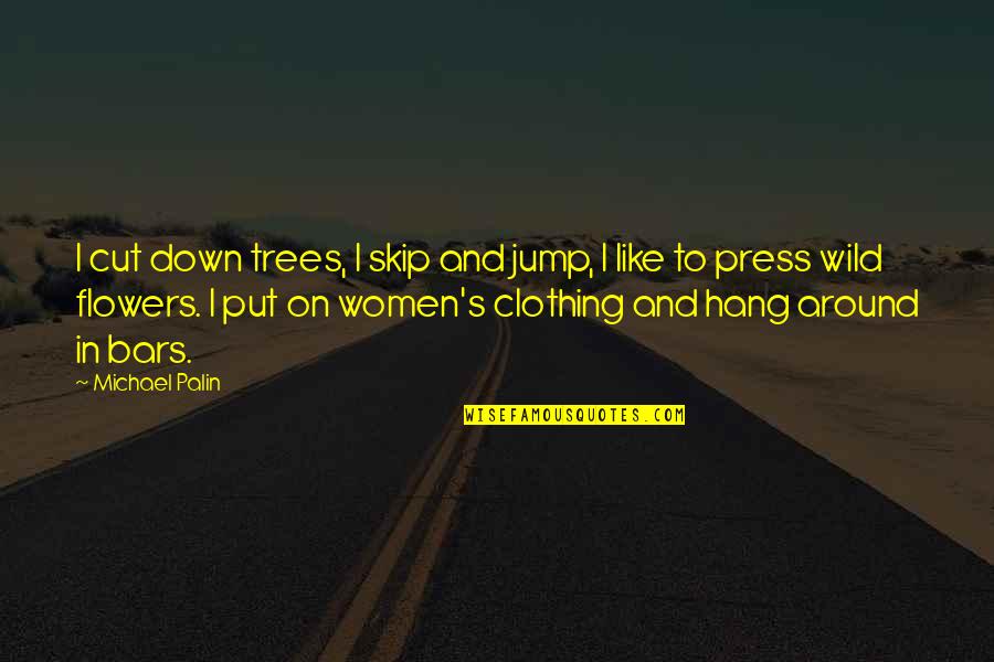 Cutting Down Trees Quotes By Michael Palin: I cut down trees, I skip and jump,