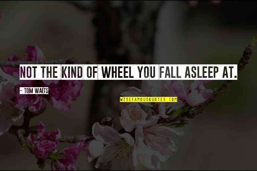 Cutting Edge Fashion Quotes By Tom Waits: Not the kind of wheel you fall asleep
