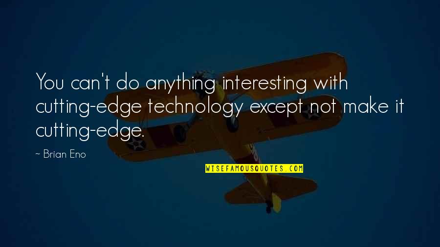 Cutting Edge Technology Quotes By Brian Eno: You can't do anything interesting with cutting-edge technology