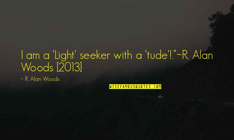 Cutting Family Out Of Your Life Quotes By R. Alan Woods: I am a 'Light' seeker with a 'tude'!."~R.