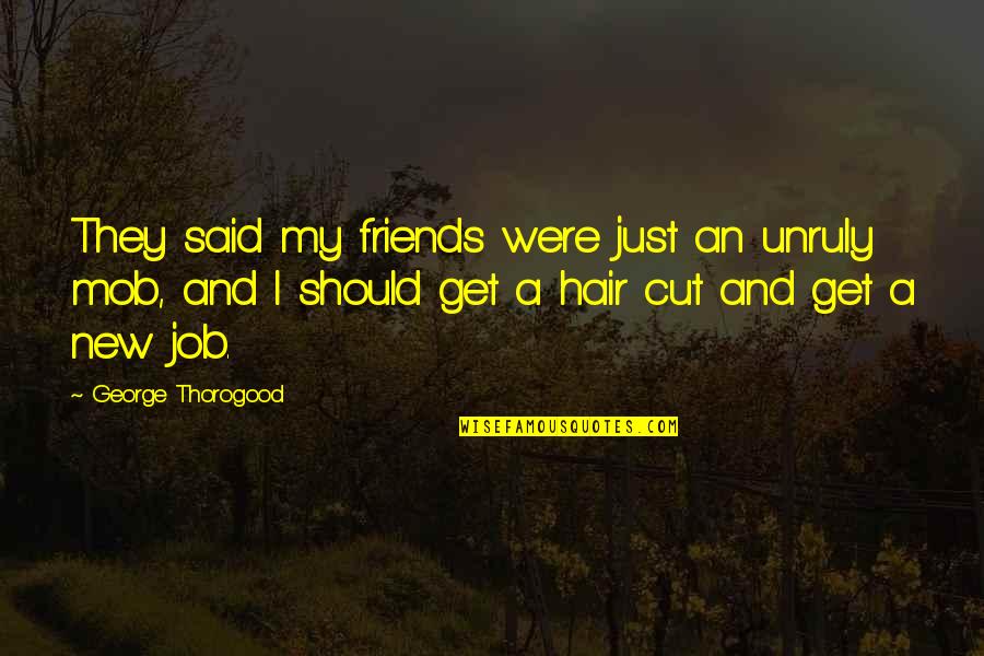 Cutting Hair Quotes By George Thorogood: They said my friends were just an unruly