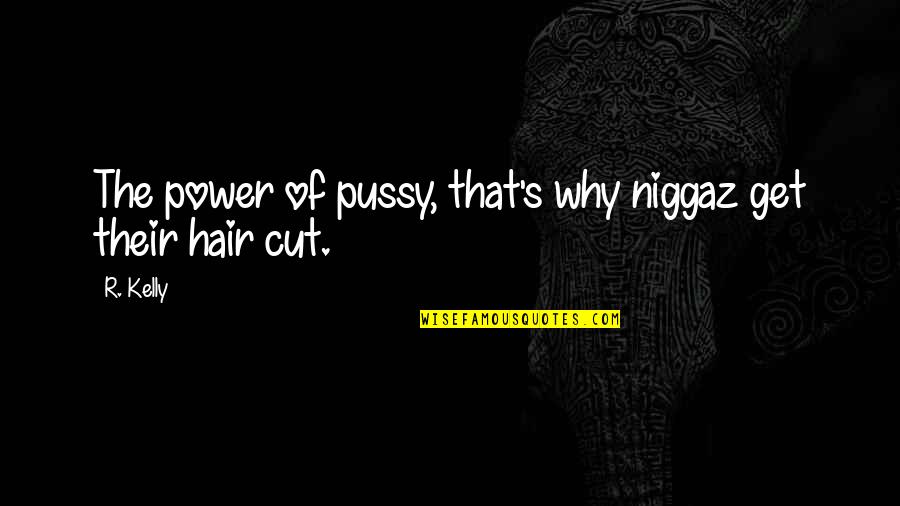 Cutting Hair Quotes By R. Kelly: The power of pussy, that's why niggaz get
