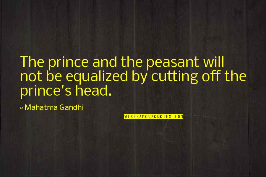 Cutting Head Quotes By Mahatma Gandhi: The prince and the peasant will not be