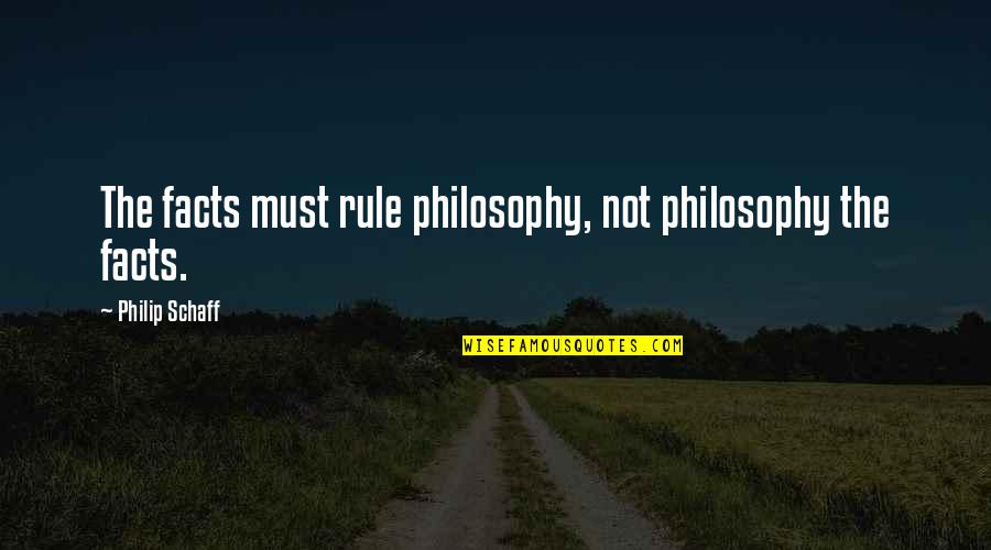 Cutting Head Quotes By Philip Schaff: The facts must rule philosophy, not philosophy the
