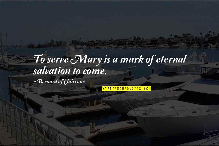 Cutting My Losses Quotes By Bernard Of Clairvaux: To serve Mary is a mark of eternal