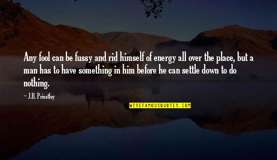 Cutting My Losses Quotes By J.B. Priestley: Any fool can be fussy and rid himself