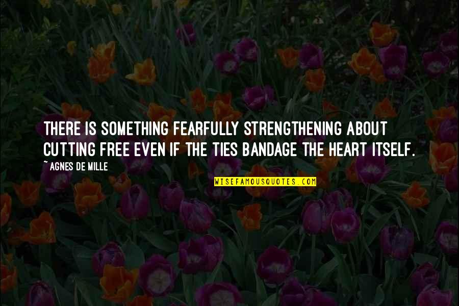 Cutting Ties Quotes By Agnes De Mille: There is something fearfully strengthening about cutting free