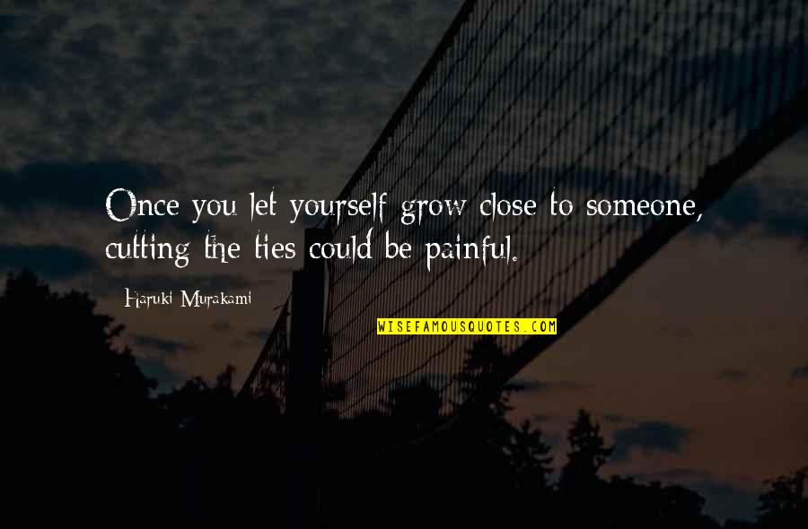 Cutting Ties With Someone Quotes By Haruki Murakami: Once you let yourself grow close to someone,